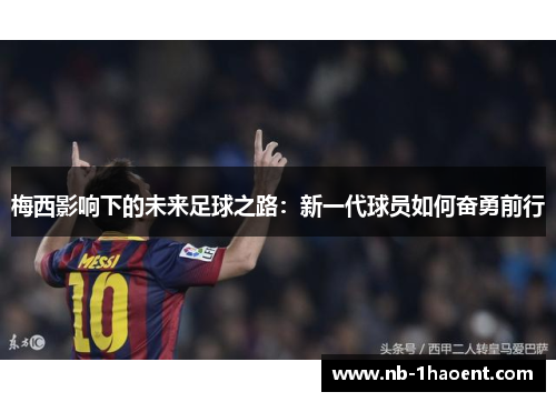 梅西影响下的未来足球之路：新一代球员如何奋勇前行