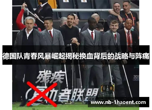 德国队青春风暴崛起揭秘换血背后的战略与阵痛
