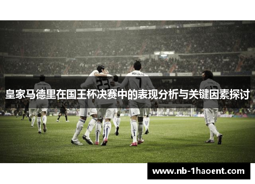 皇家马德里在国王杯决赛中的表现分析与关键因素探讨