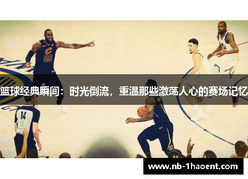 篮球经典瞬间：时光倒流，重温那些激荡人心的赛场记忆
