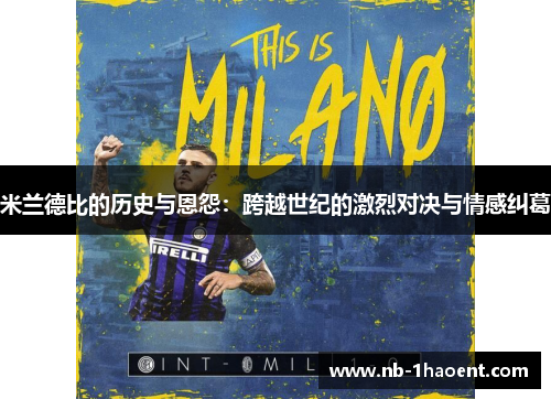 米兰德比的历史与恩怨：跨越世纪的激烈对决与情感纠葛