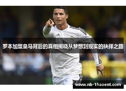 罗本加盟皇马背后的真相揭晓从梦想到现实的抉择之路
