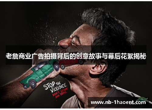 老詹商业广告拍摄背后的创意故事与幕后花絮揭秘