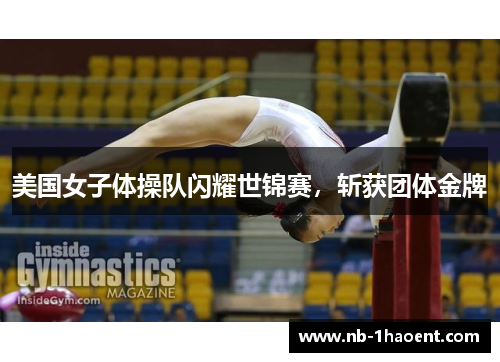 美国女子体操队闪耀世锦赛，斩获团体金牌