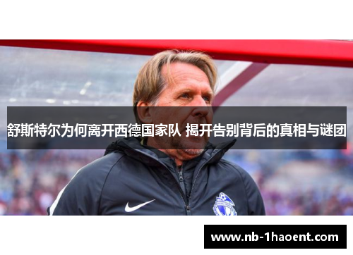 舒斯特尔为何离开西德国家队 揭开告别背后的真相与谜团