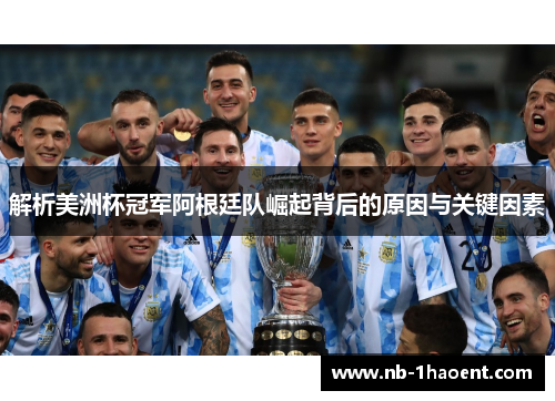 解析美洲杯冠军阿根廷队崛起背后的原因与关键因素