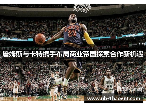 詹姆斯与卡特携手布局商业帝国探索合作新机遇