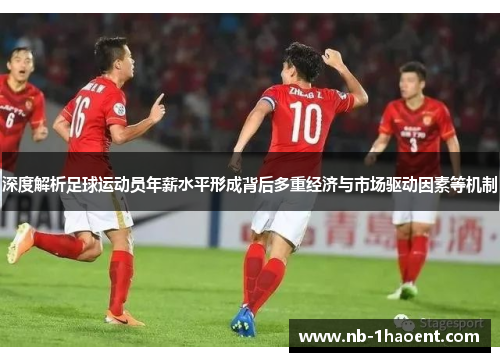 深度解析足球运动员年薪水平形成背后多重经济与市场驱动因素等机制