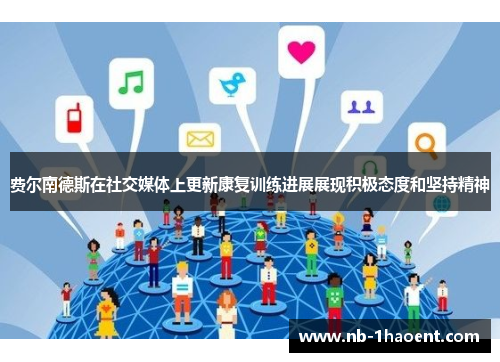 费尔南德斯在社交媒体上更新康复训练进展展现积极态度和坚持精神