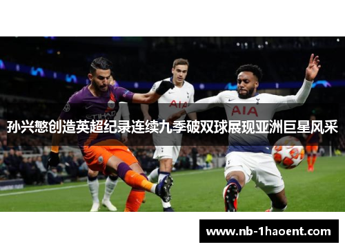 孙兴慜创造英超纪录连续九季破双球展现亚洲巨星风采